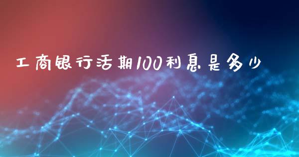 工商银行活期100利息是多少_https://m.eyunqq.com_融资融券_第1张