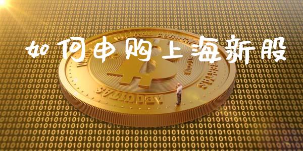 如何申购上海新股_https://m.eyunqq.com_期货投资学习_第1张