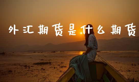 外汇期货是什么期货_https://m.eyunqq.com_新股申购_第1张