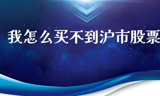 我怎么买不到沪市股票_https://m.eyunqq.com_融资融券_第1张