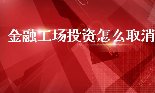 金融工场投资怎么取消_https://m.eyunqq.com_期货投资学习_第1张