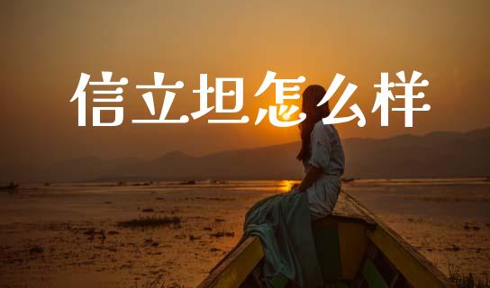 信立坦怎么样_https://m.eyunqq.com_期货投资学习_第1张