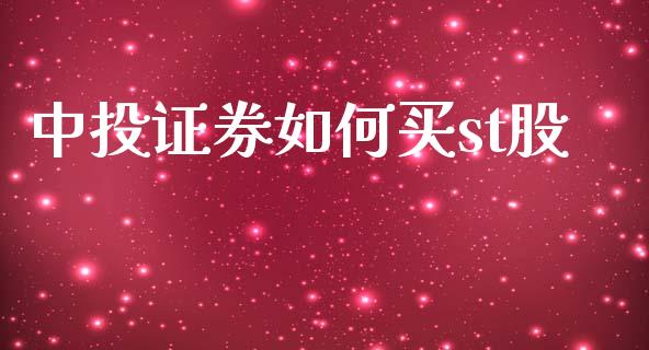 中投证券如何买st股_https://m.eyunqq.com_基金交易_第1张