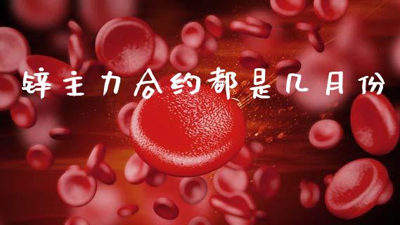 锌主力合约都是几月份_https://m.eyunqq.com_期货投资学习_第1张