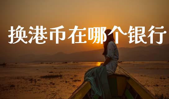 换港币在哪个银行_https://m.eyunqq.com_基金交易_第1张