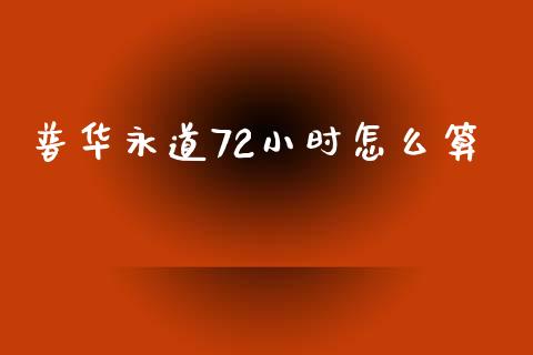 普华永道72小时怎么算_https://m.eyunqq.com_融资融券_第1张