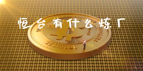 恒台有什么炼厂_https://m.eyunqq.com_期货投资学习_第1张