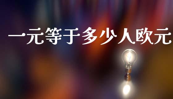 一元等于多少人欧元_https://m.eyunqq.com_融资融券_第1张