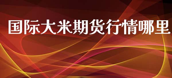 国际大米期货行情哪里_https://m.eyunqq.com_基金交易_第1张