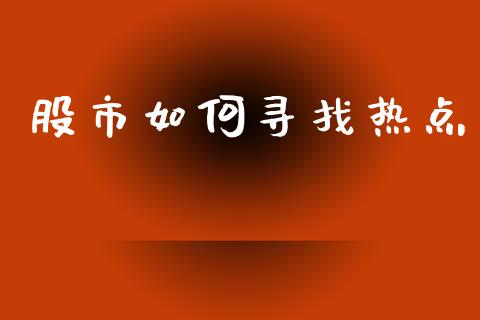 股市如何寻找热点_https://m.eyunqq.com_期货投资学习_第1张