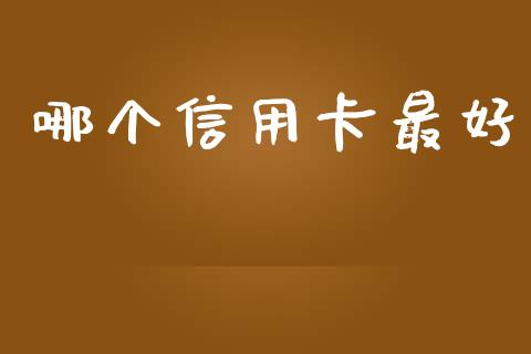 哪个信用卡最好_https://m.eyunqq.com_基金交易_第1张