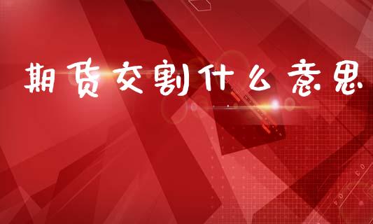 期货交割什么意思_新股申购_第1张_期货投资学习_新股申购_融资融券_基金交易 期货交割什么意思_https://m.eyunqq.com_新股申购_第1张