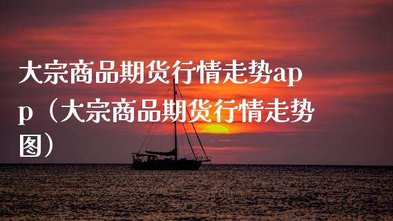 大宗商品期货行情走势app(大宗商品期货行情走势图)_基金交易_第1张_期货投资学习_新股申购_融资融券_基金交易 大宗商品期货行情走势app(大宗商品期货行情走势图)_https://m.eyunqq.com_基金交易_第1张