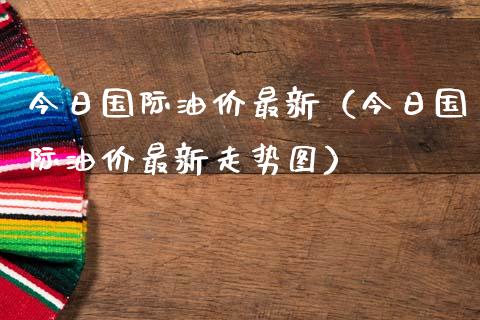 今日国际油价最新(今日国际油价最新走势图)_期货投资学习_第1张_期货投资学习_新股申购_融资融券_基金交易 今日国际油价最新(今日国际油价最新走势图)_https://m.eyunqq.com_期货投资学习_第1张