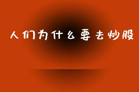 人们为什么要去炒股_https://m.eyunqq.com_基金交易_第1张