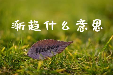 渐趋什么意思_基金交易_第1张_期货投资学习_新股申购_融资融券_基金交易 渐趋什么意思_https://m.eyunqq.com_基金交易_第1张