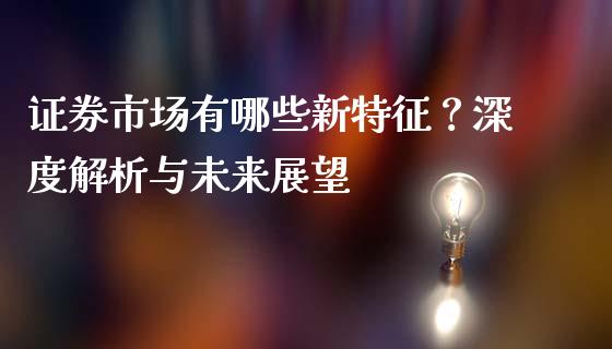 证券市场有哪些新特征？深度解析与未来展望_https://m.eyunqq.com_新股申购_第1张