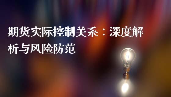 期货实际控制关系：深度解析与风险防范_https://m.eyunqq.com_期货投资学习_第1张