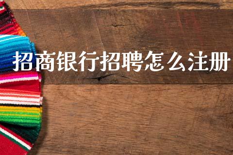 招商银行招聘怎么注册_https://m.eyunqq.com_新股申购_第1张