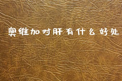 奥维加对肝有什么好处_https://m.eyunqq.com_期货投资学习_第1张