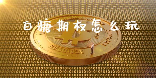 白糖期权怎么玩_https://m.eyunqq.com_新股申购_第1张