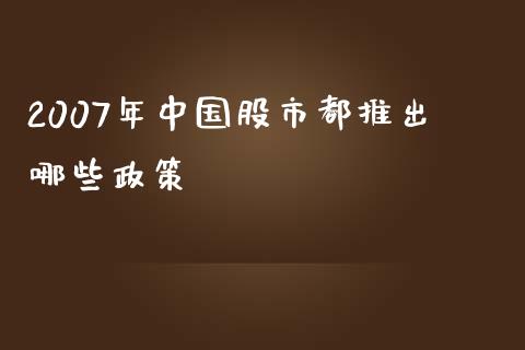 2007年中国股市都推出哪些政策_https://m.eyunqq.com_新股申购_第1张