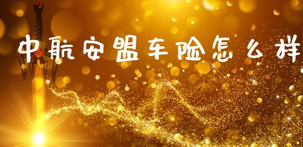 中航安盟车险怎么样_https://m.eyunqq.com_融资融券_第1张