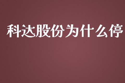 科达股份为什么停_https://m.eyunqq.com_融资融券_第1张