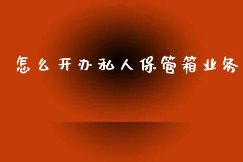 怎么开办私人保管箱业务_https://m.eyunqq.com_融资融券_第1张
