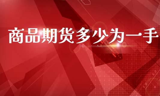商品期货多少为一手_https://m.eyunqq.com_期货投资学习_第1张