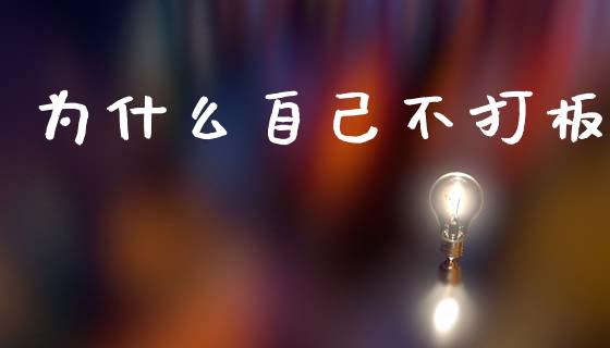 为什么自己不打板_https://m.eyunqq.com_期货投资学习_第1张