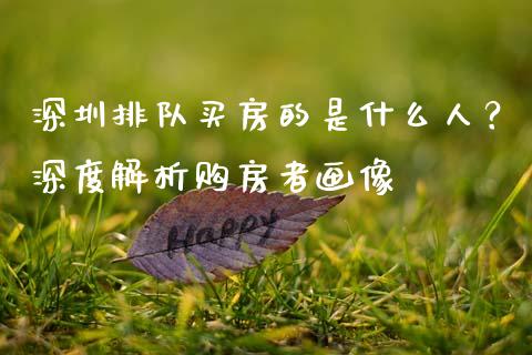 深圳排队买房的是什么人？深度解析购房者画像_https://m.eyunqq.com_新股申购_第1张