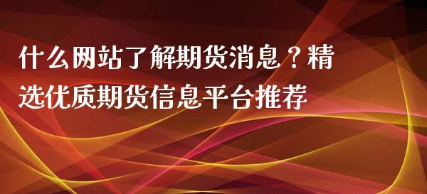 什么网站了解期货消息？精选优质期货信息平台推荐_https://m.eyunqq.com_期货投资学习_第1张