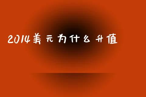 2014美元为什么升值_https://m.eyunqq.com_基金交易_第1张