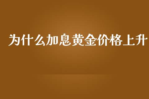 为什么加息黄金价格上升_https://m.eyunqq.com_基金交易_第1张