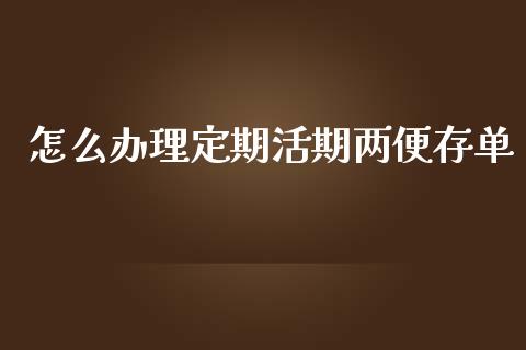 怎么办理定期活期两便存单_https://m.eyunqq.com_融资融券_第1张