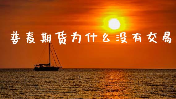 普麦期货为什么没有交易_https://m.eyunqq.com_新股申购_第1张