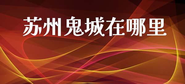 苏州鬼城在哪里_https://m.eyunqq.com_新股申购_第1张