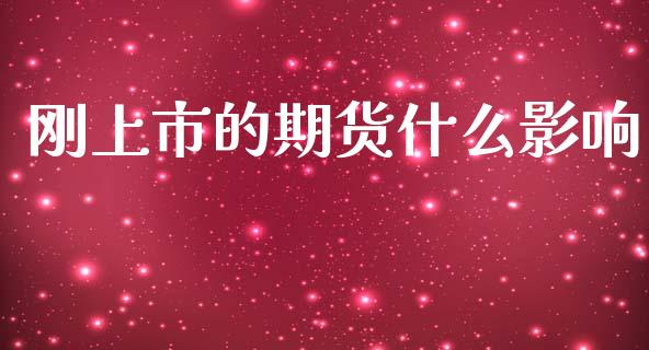 刚上市的期货什么影响_https://m.eyunqq.com_基金交易_第1张