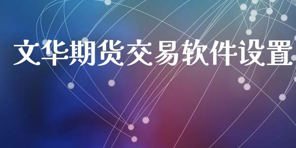 文华期货交易软件设置_https://m.eyunqq.com_期货投资学习_第1张