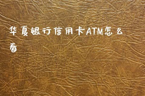 华夏银行信用卡ATM怎么看_https://m.eyunqq.com_融资融券_第1张