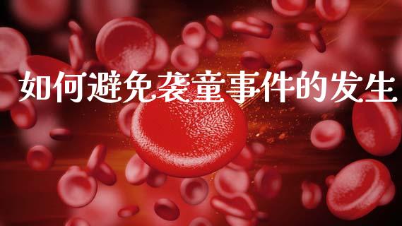 如何避免袭童事件的发生_https://m.eyunqq.com_新股申购_第1张