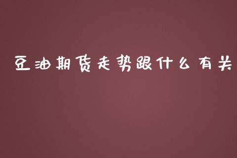 豆油期货走势跟什么有关_https://m.eyunqq.com_融资融券_第1张