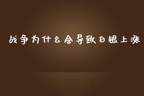 战争为什么会导致白银上涨_https://m.eyunqq.com_新股申购_第1张