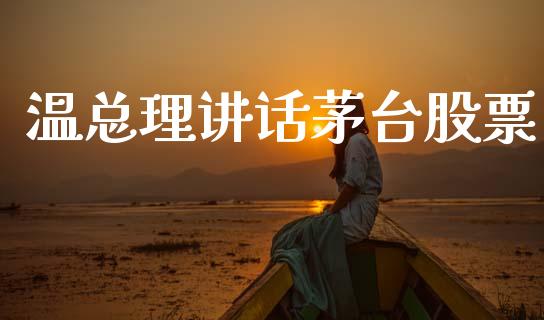 温总理讲话茅台股票_https://m.eyunqq.com_基金交易_第1张