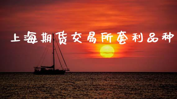 上海期货交易所套利品种_https://m.eyunqq.com_新股申购_第1张