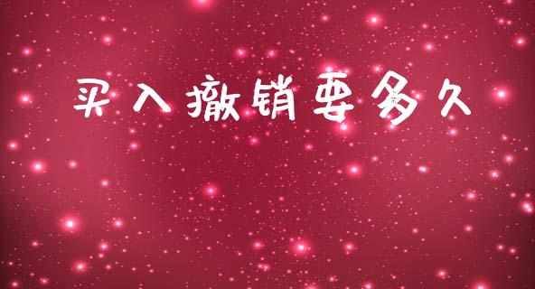 买入撤销要多久_https://m.eyunqq.com_融资融券_第1张