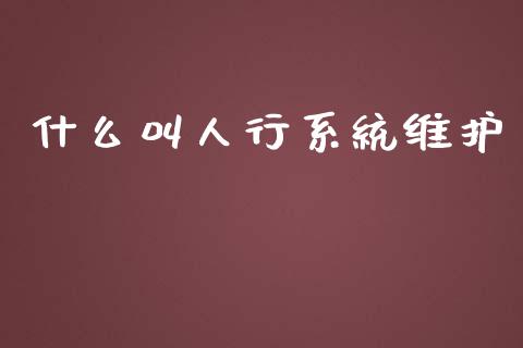 什么叫人行系统维护_https://m.eyunqq.com_新股申购_第1张