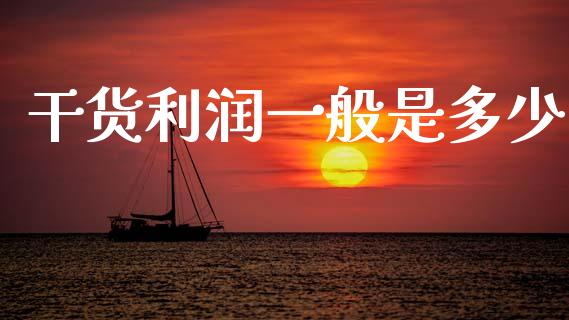 干货利润一般是多少_https://m.eyunqq.com_融资融券_第1张