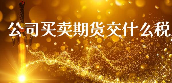 公司买卖期货交什么税_https://m.eyunqq.com_基金交易_第1张